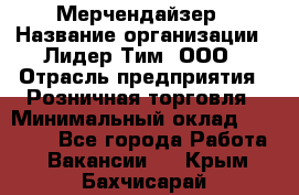 Мерчендайзер › Название организации ­ Лидер Тим, ООО › Отрасль предприятия ­ Розничная торговля › Минимальный оклад ­ 12 000 - Все города Работа » Вакансии   . Крым,Бахчисарай